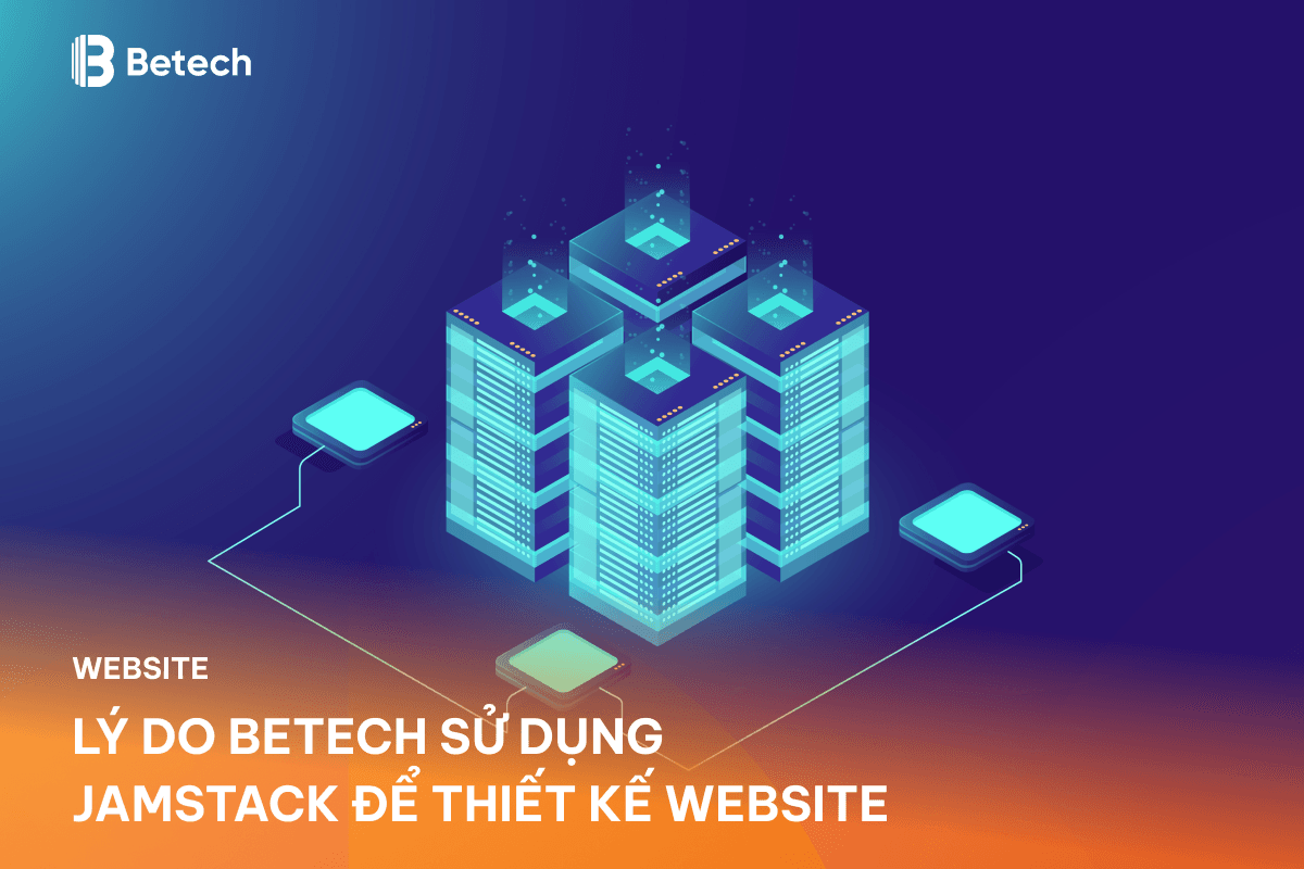 Lý Do Betech Sử Dụng JAMstack để Thiết Kế Website